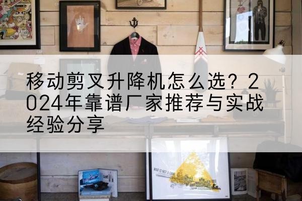 王益升降平台厂家推荐-移动剪叉升降机怎么选？2024年靠谱厂家推荐与实战经验分享