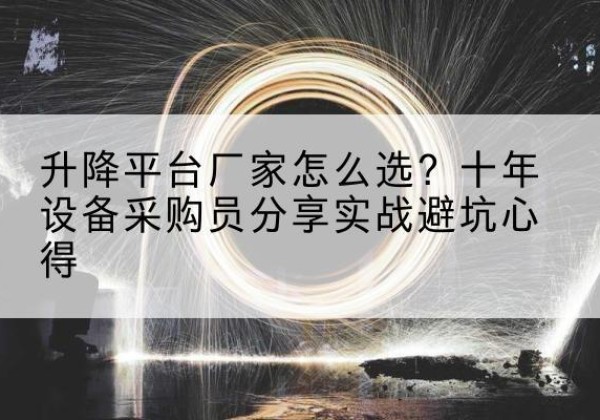 王益升降平台厂家-怎么选？十年设备采购员分享实战避坑心得