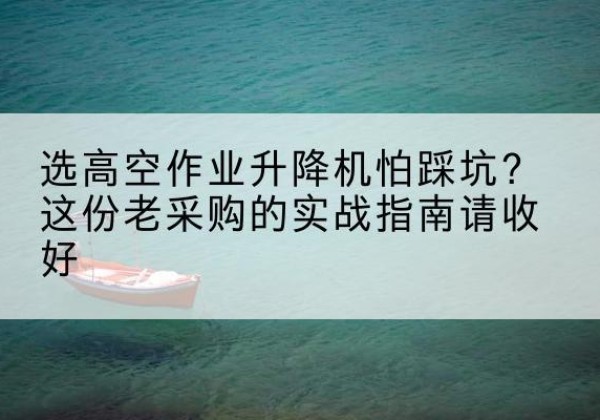 王益高空作业升降机厂家推荐-选高空作业升降机怕踩坑？这份老采购的实战指南请收好