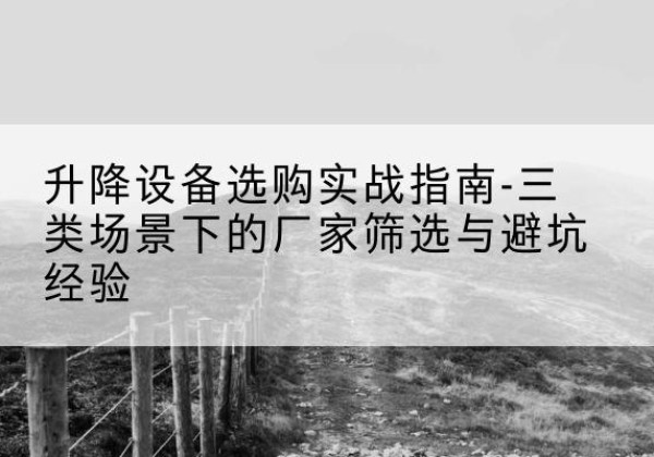 王益移动式升降机厂家推荐-升降设备选购实战指南-三类场景下的厂家筛选与避坑经验
