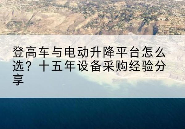 王益登高车厂家厂家-登高车与电动升降平台怎么选？十五年设备采购经验分享