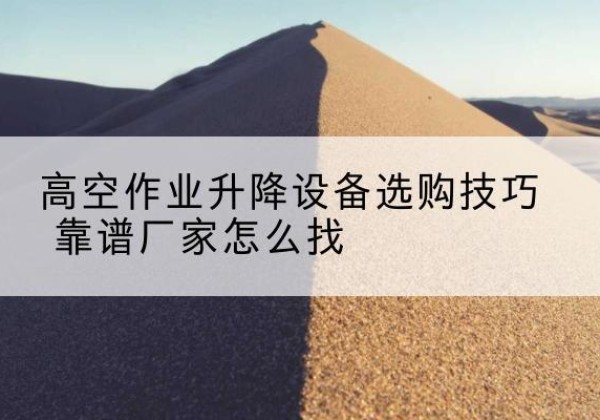 王益电动升降平台厂家推荐-高空作业升降设备选购技巧 靠谱厂家怎么找