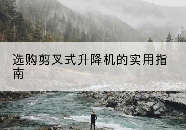 王益剪叉式升降机怎么选-选购剪叉式升降机的实用指南